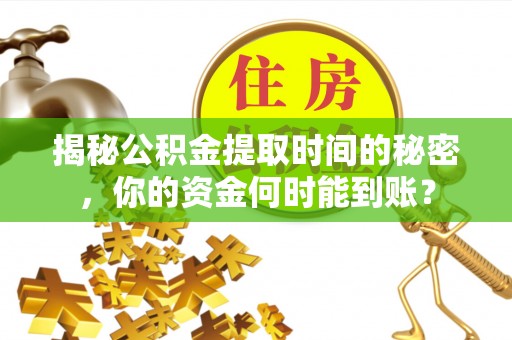 江州揭秘公积金提取时间的秘密，你的资金何时能到账？