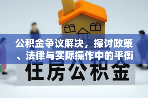江州公积金争议解决，探讨政策、法律与实际操作中的平衡之道