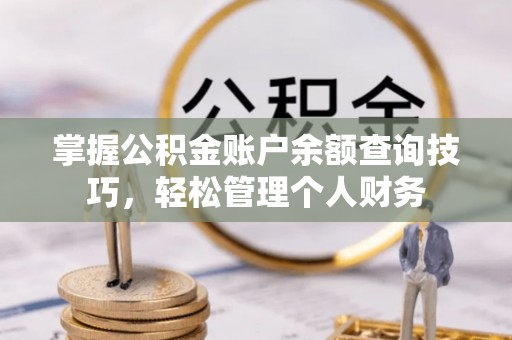 江州掌握公积金账户余额查询技巧，轻松管理个人财务