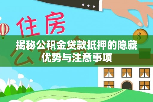 江州揭秘公积金贷款抵押的隐藏优势与注意事项