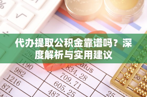 江州代办提取公积金靠谱吗？深度解析与实用建议