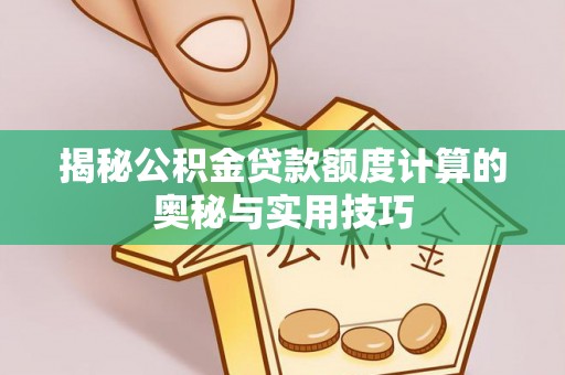 江州揭秘公积金贷款额度计算的奥秘与实用技巧