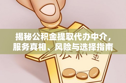 江州揭秘公积金提取代办中介，服务真相、风险与选择指南