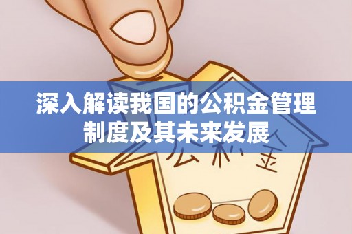 江州深入解读我国的公积金管理制度及其未来发展
