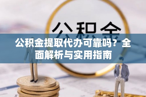 江州公积金提取代办可靠吗？全面解析与实用指南