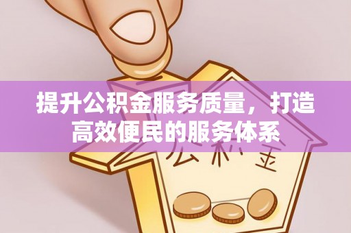 江州提升公积金服务质量，打造高效便民的服务体系