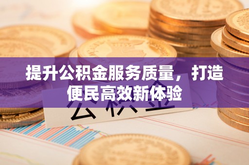 江州提升公积金服务质量，打造便民高效新体验