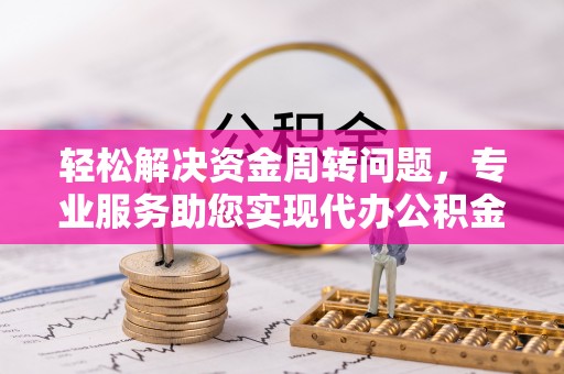 江州轻松解决资金周转问题，专业服务助您实现代办公积金提取