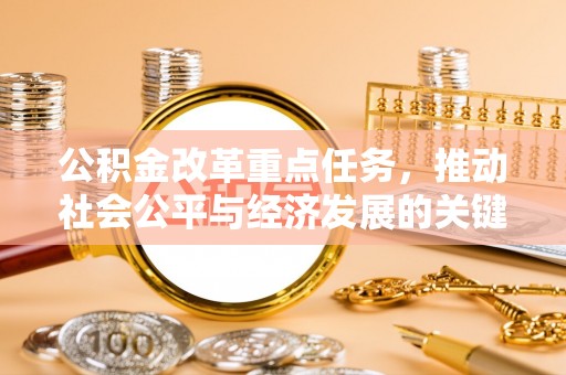 江州公积金改革重点任务，推动社会公平与经济发展的关键一步