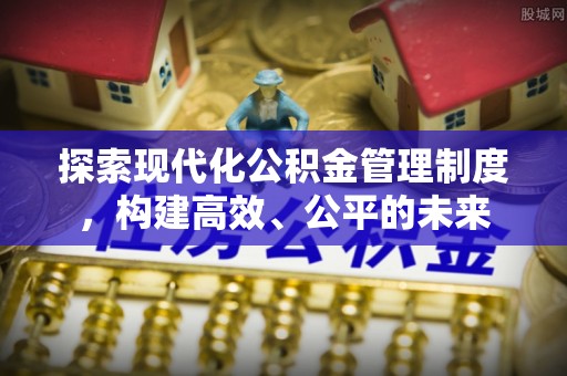 江州探索现代化公积金管理制度，构建高效、公平的未来