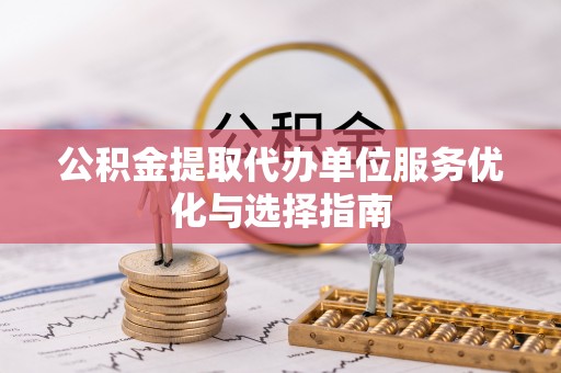 江州公积金提取代办单位服务优化与选择指南