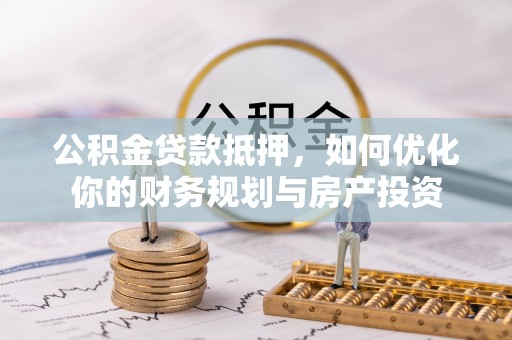江州公积金贷款抵押，如何优化你的财务规划与房产投资