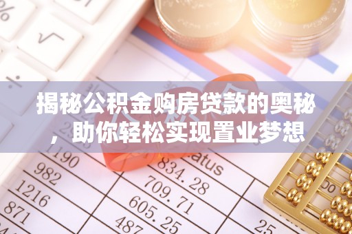 江州揭秘公积金购房贷款的奥秘，助你轻松实现置业梦想