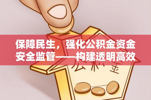 江州保障民生，强化公积金资金安全监管——构建透明高效的管理体系