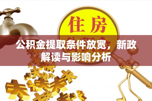 江州公积金提取条件放宽，新政解读与影响分析