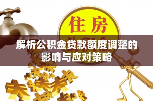 江州解析公积金贷款额度调整的影响与应对策略