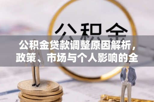 江州公积金贷款调整原因解析，政策、市场与个人影响的全面解读