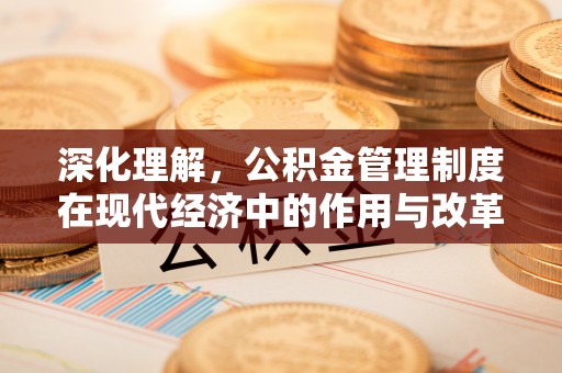 江州深化理解，公积金管理制度在现代经济中的作用与改革方向