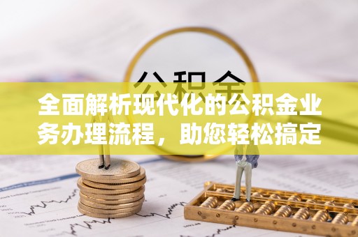 江州全面解析现代化的公积金业务办理流程，助您轻松搞定每一笔交易