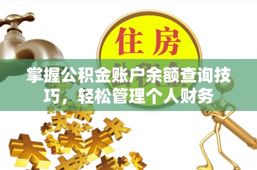 江州掌握公积金账户余额查询技巧，轻松管理个人财务