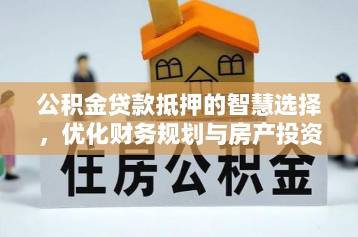 江州公积金贷款抵押的智慧选择，优化财务规划与房产投资