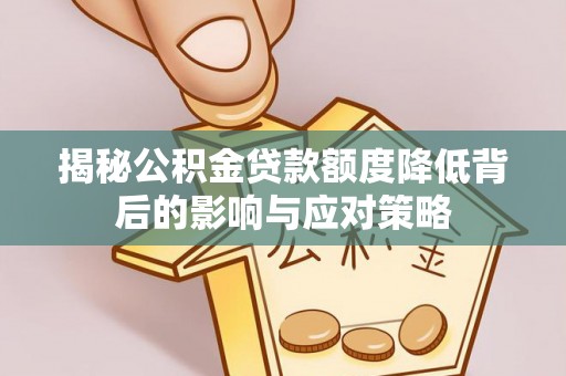 江州揭秘公积金贷款额度降低背后的影响与应对策略