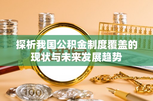 江州探析我国公积金制度覆盖的现状与未来发展趋势