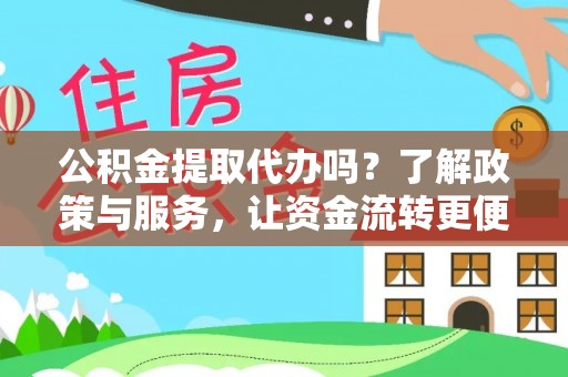 江州公积金提取代办吗？了解政策与服务，让资金流转更便捷