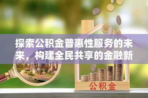 江州探索公积金普惠性服务的未来，构建全民共享的金融新生态
