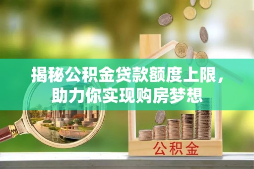 江州揭秘公积金贷款额度上限，助力你实现购房梦想