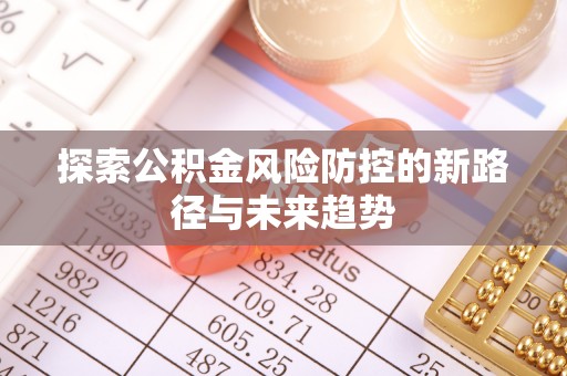 江州探索公积金风险防控的新路径与未来趋势
