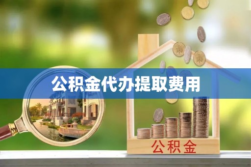 江州公积金代办提取费用