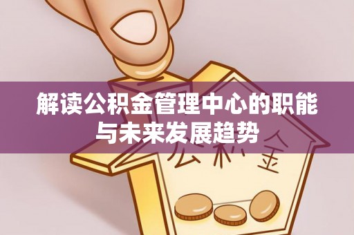 江州解读公积金管理中心的职能与未来发展趋势