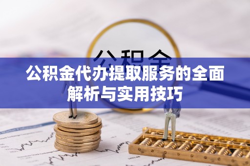 江州公积金代办提取服务的全面解析与实用技巧