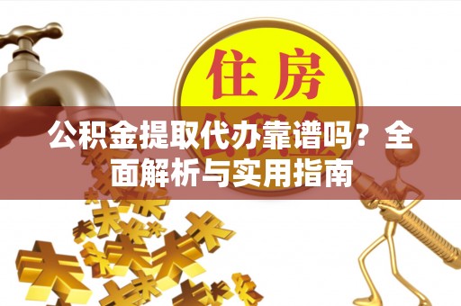 江州公积金提取代办靠谱吗？全面解析与实用指南