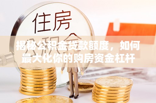 江州揭秘公积金贷款额度，如何最大化你的购房资金杠杆