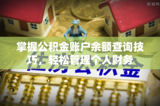 江州掌握公积金账户余额查询技巧，轻松管理个人财务