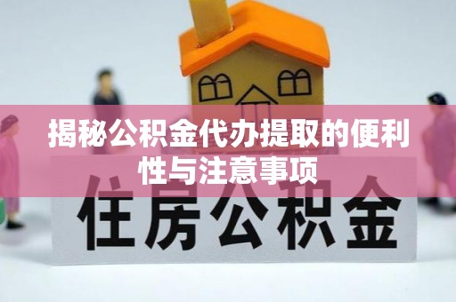 江州揭秘公积金代办提取的便利性与注意事项