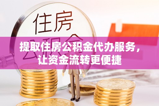 江州提取住房公积金代办服务，让资金流转更便捷