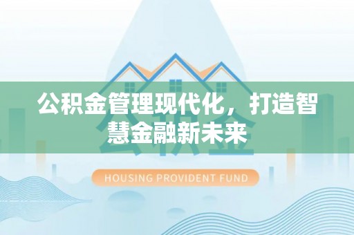江州公积金管理现代化，打造智慧金融新未来