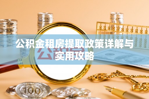 江州公积金租房提取政策详解与实用攻略