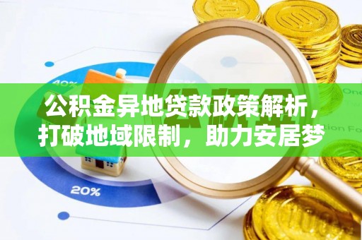 江州公积金异地贷款政策解析，打破地域限制，助力安居梦想