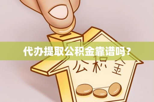 江州代办提取公积金靠谱吗？