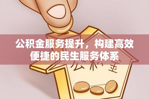 江州公积金服务提升，构建高效便捷的民生服务体系