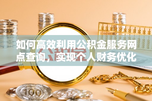 江州如何高效利用公积金服务网点查询，实现个人财务优化