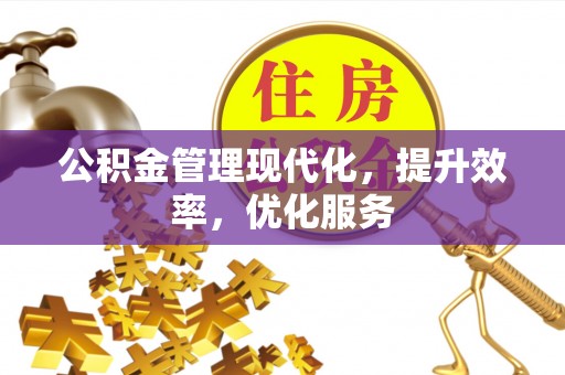 江州公积金管理现代化，提升效率，优化服务