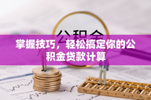 江州掌握技巧，轻松搞定你的公积金贷款计算