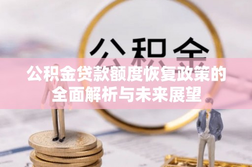 江州公积金贷款额度恢复政策的全面解析与未来展望