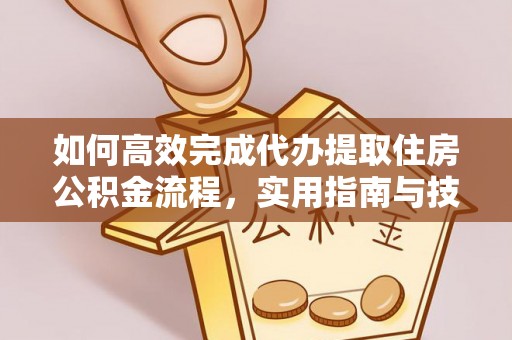 江州如何高效完成代办提取住房公积金流程，实用指南与技巧
