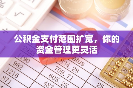 江州公积金支付范围扩宽，你的资金管理更灵活